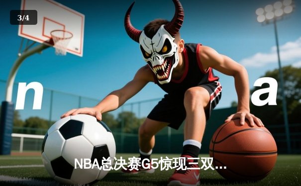 NBA总决赛G5惊现三双绝杀！掘金逆转热火夺赛点 - 3