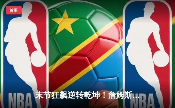 末节狂飙逆转乾坤！詹姆斯40+三双助湖人加时险胜掘金