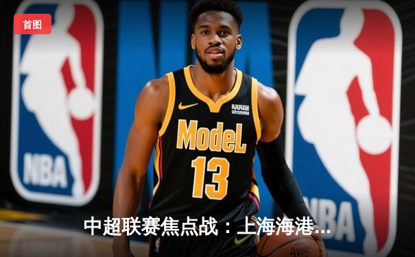 中超联赛焦点战：上海海港3比2险胜山东泰山，武磊梅开二度闪耀全场