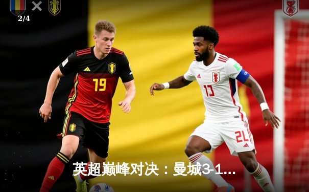 英超巅峰对决：曼城3-1逆转曼联，哈兰德双响锁定胜局 - 2