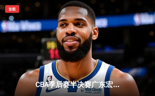 CBA季后赛半决赛广东宏远加时险胜浙江广厦 胡明轩关键三分救主