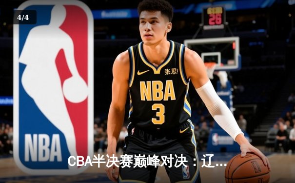 CBA半决赛巅峰对决：辽宁本钢加时险胜广东宏远，赵继伟35分主导逆转 - 4