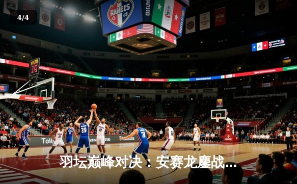 羽坛巅峰对决：安赛龙鏖战三局力克石宇奇，新加坡公开赛男单封王 - 4