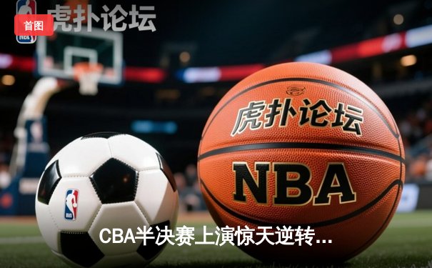 CBA半决赛上演惊天逆转 辽宁本钢加时险胜广东华南虎总分2-1领先
