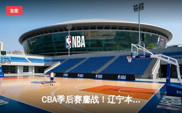 CBA季后赛鏖战！辽宁本钢加时险胜广东宏远，赵继伟35分创生涯新高