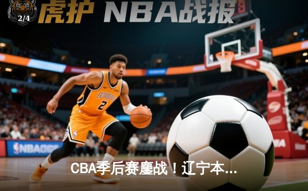 CBA季后赛鏖战！辽宁本钢加时险胜广东宏远，赵继伟35分创生涯新高 - 2