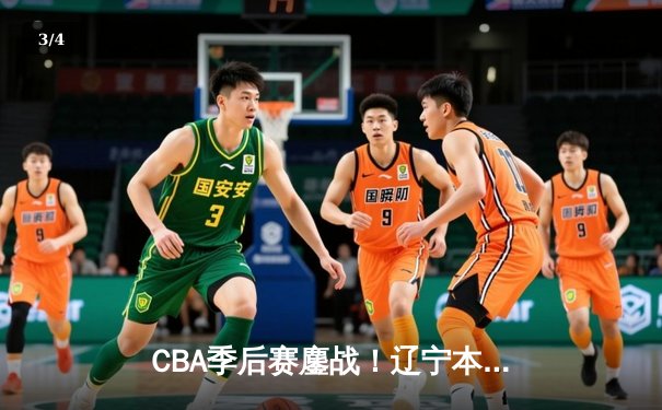 CBA季后赛鏖战！辽宁本钢加时险胜广东宏远，赵继伟35分创生涯新高 - 3