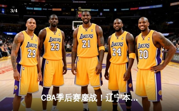 CBA季后赛鏖战！辽宁本钢加时险胜广东宏远，赵继伟35分创生涯新高 - 3