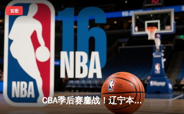 CBA季后赛鏖战！辽宁本钢加时险胜广东宏远，赵继伟砍35分创生涯新高