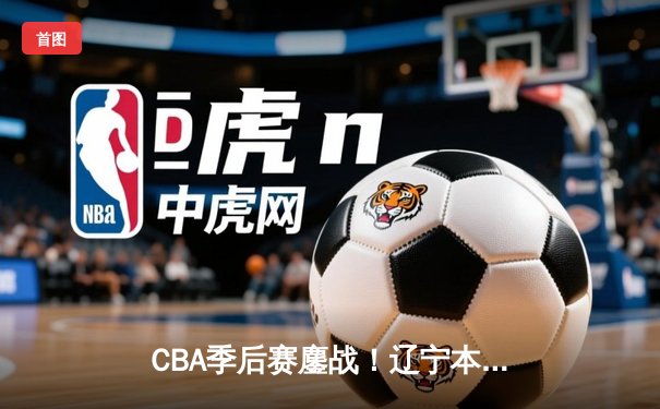 CBA季后赛鏖战！辽宁本钢加时险胜广东宏远，赵继伟35分创生涯新高