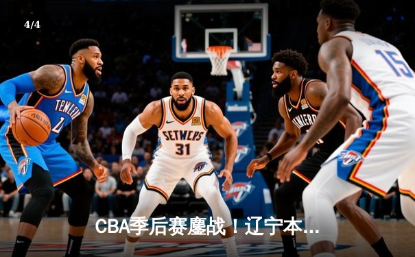 CBA季后赛鏖战！辽宁本钢加时险胜广东宏远，赵继伟35分创生涯新高 - 4
