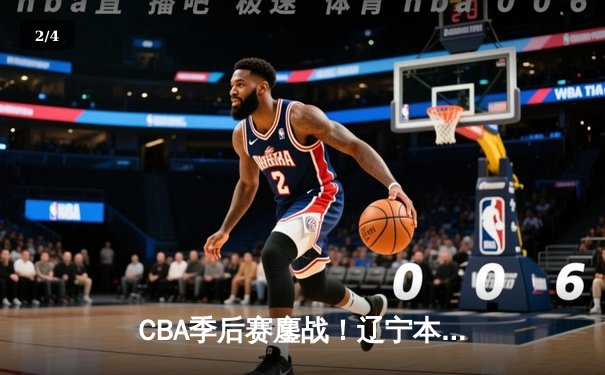 CBA季后赛鏖战！辽宁本钢加时险胜广东宏远，赵继伟35分创生涯新高 - 2