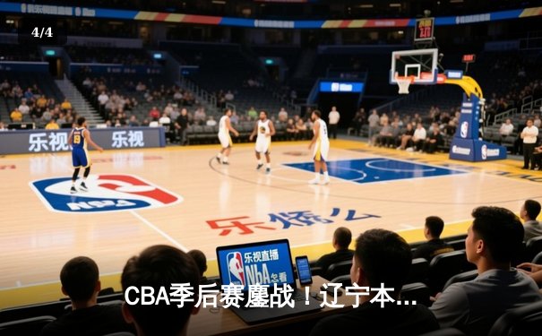 CBA季后赛鏖战！辽宁本钢加时险胜广东宏远，赵继伟35分创生涯新高 - 4
