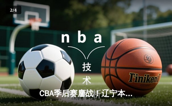 CBA季后赛鏖战！辽宁本钢加时险胜浙江稠州 赵继伟狂砍37+12接管关键战 - 2