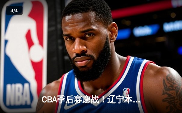 CBA季后赛鏖战！辽宁本钢加时险胜浙江稠州 赵继伟狂砍37+12接管关键战 - 4