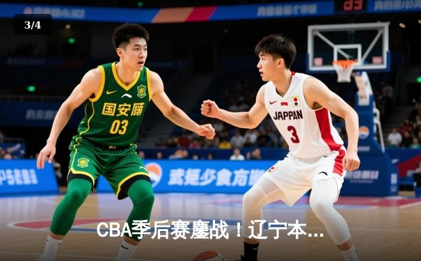 CBA季后赛鏖战！辽宁本钢加时险胜广东宏远，赵继伟35分创生涯新高 - 3