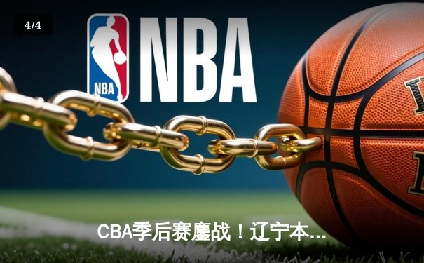 CBA季后赛鏖战！辽宁本钢加时险胜广东宏远，赵继伟35分创生涯新高 - 4