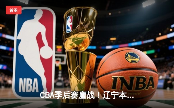 CBA季后赛鏖战！辽宁本钢加时险胜广东宏远，赵继伟35分创生涯新高