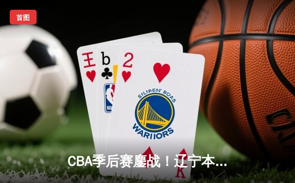 CBA季后赛鏖战！辽宁本钢加时逆转广东宏远，赵继伟35分创生涯新高