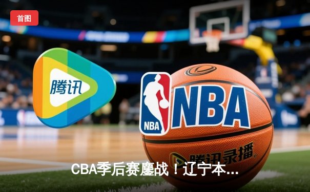 CBA季后赛鏖战！辽宁本钢加时险胜广东宏远，赵继伟35分创生涯新高